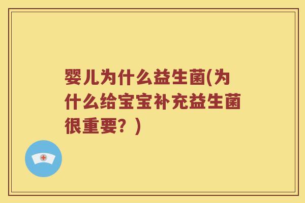 婴儿为什么益生菌(为什么给宝宝补充益生菌很重要?) 婴儿为什么益生菌(为什么给宝宝补充益生菌很重要?)