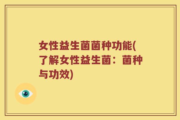 女性益生菌菌种功能(了解女性益生菌:菌种与功效) 女性益生菌菌种功能(了解女性益生菌:菌种与功效)