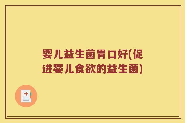 婴儿益生菌胃口好(促进婴儿食欲的益生菌)