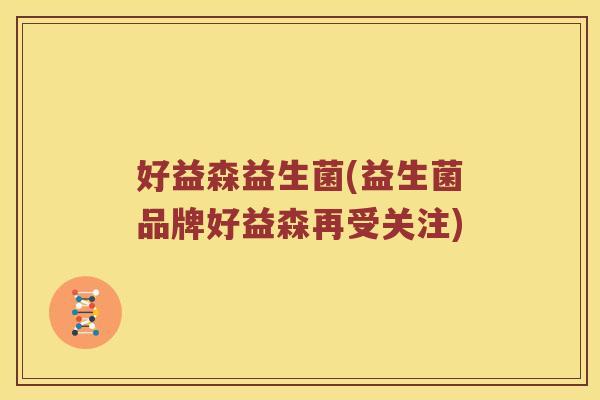 好益森益生菌(益生菌品牌好益森再受关注)