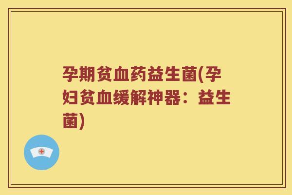孕期贫药益生菌(孕妇贫缓解神器:益生菌) 孕期贫药益生菌(孕妇贫缓解神器:益生菌)