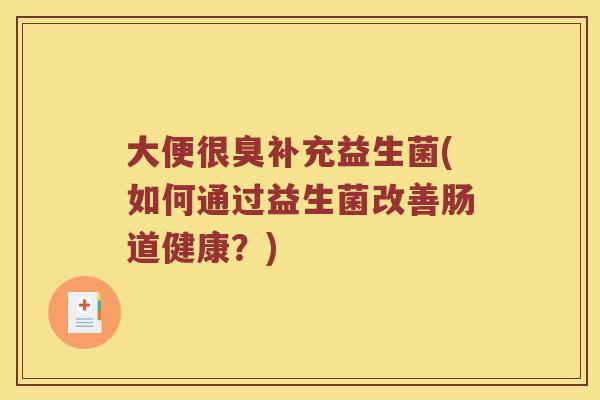 大便很臭补充益生菌(如何通过益生菌改善肠道健康？)