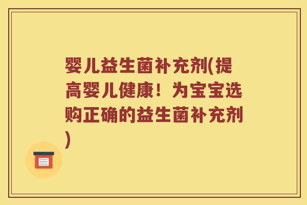 婴儿益生菌补充剂(提高婴儿健康！为宝宝选购正确的益生菌补充剂)