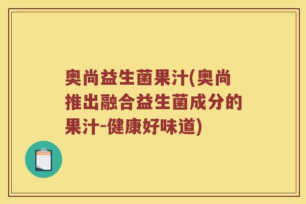 奥尚益生菌果汁(奥尚推出融合益生菌成分的果汁-健康好味道)