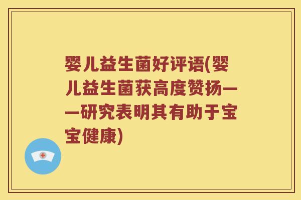 婴儿益生菌好评语(婴儿益生菌获高度赞扬——研究表明其有助于宝宝健康)