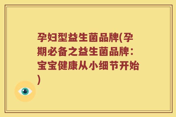 孕妇型益生菌品牌(孕期必备之益生菌品牌：宝宝健康从小细节开始)