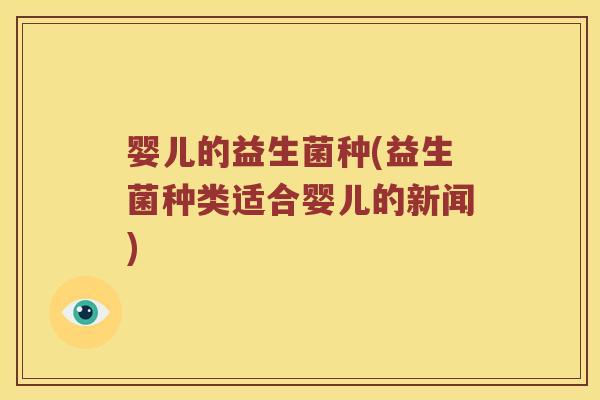 婴儿的益生菌种(益生菌种类适合婴儿的新闻)