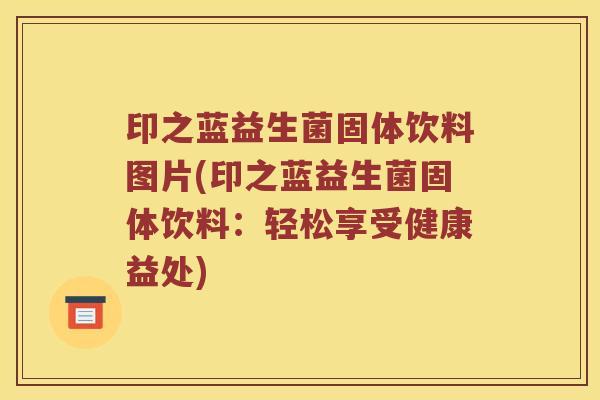 印之蓝益生菌固体饮料图片(印之蓝益生菌固体饮料:轻松享受健康益处) 印之蓝益生菌固体饮料图片(印之蓝益生菌固体饮料:轻松享受健康益处)