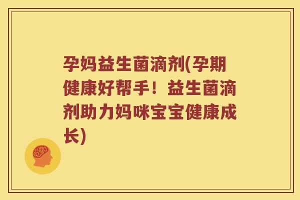孕妈益生菌滴剂(孕期健康好帮手！益生菌滴剂助力妈咪宝宝健康成长)