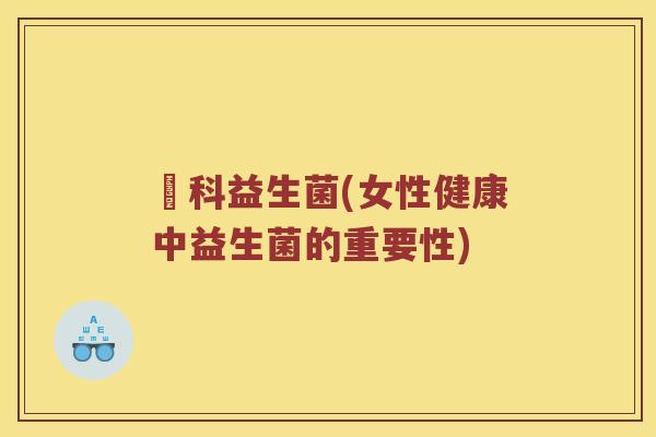 婦科益生菌(女性健康中益生菌的重要性)