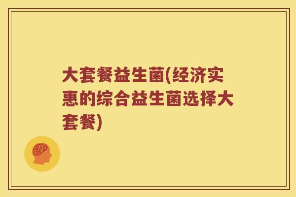 大套餐益生菌(经济实惠的综合益生菌选择大套餐) 大套餐益生菌(经济实惠的综合益生菌选择大套餐)