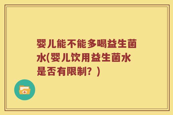 婴儿能不能多喝益生菌水(婴儿饮用益生菌水是否有限制？)