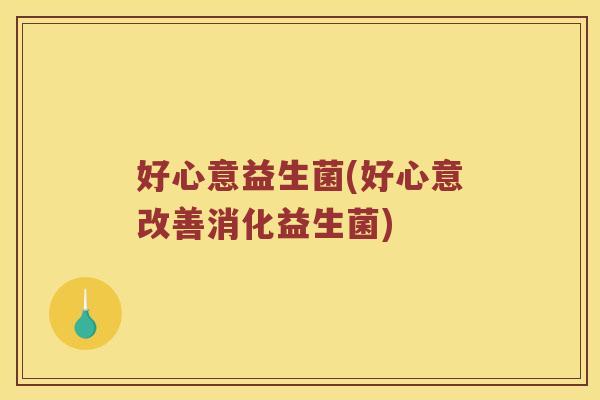 好心意益生菌(好心意改善消化益生菌)