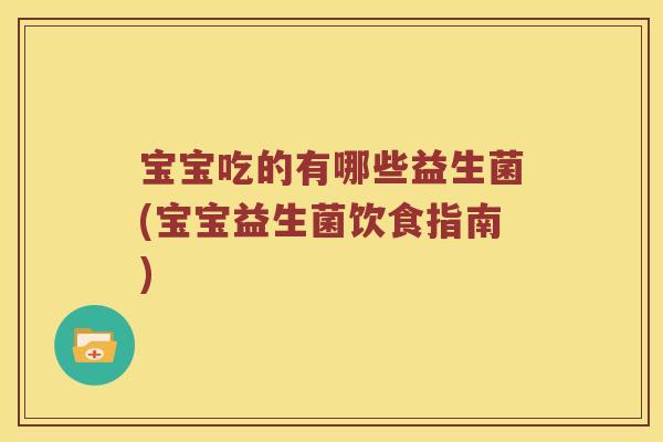 宝宝吃的有哪些益生菌(宝宝益生菌饮食指南)