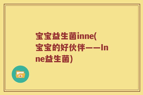 宝宝益生菌inne(宝宝的好伙伴——Inne益生菌)
