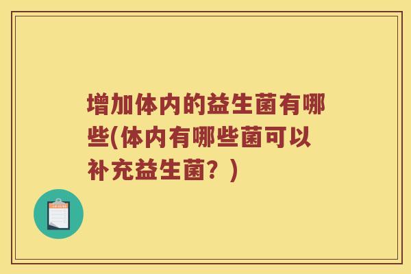 增加体内的益生菌有哪些(体内有哪些菌可以补充益生菌？)