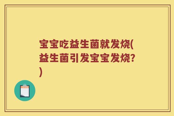 宝宝吃益生菌就发烧(益生菌引发宝宝发烧？)