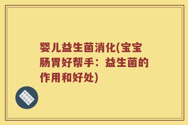 婴儿益生菌消化(宝宝肠胃好帮手：益生菌的作用和好处)