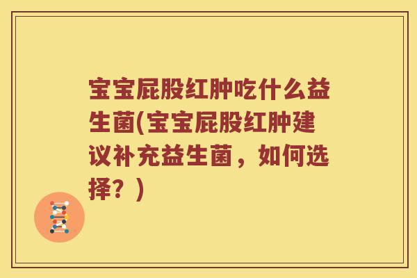 宝宝屁股红肿吃什么益生菌(宝宝屁股红肿建议补充益生菌，如何选择？)