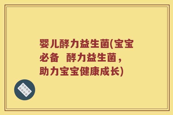 婴儿酵力益生菌(宝宝必备  酵力益生菌，助力宝宝健康成长)