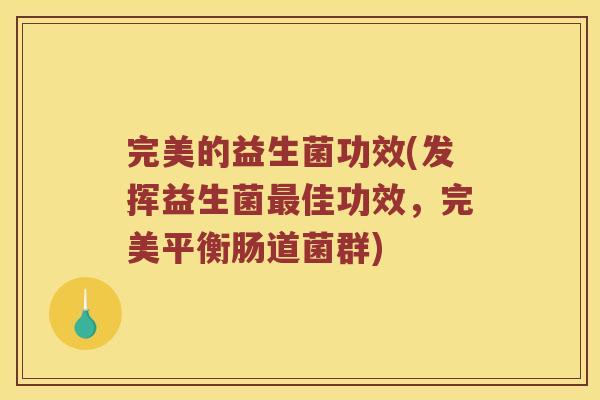完美的益生菌功效(发挥益生菌佳功效,完美平衡肠道菌群) 完美的益生菌功效(发挥益生菌佳功效,完美平衡肠道菌群)