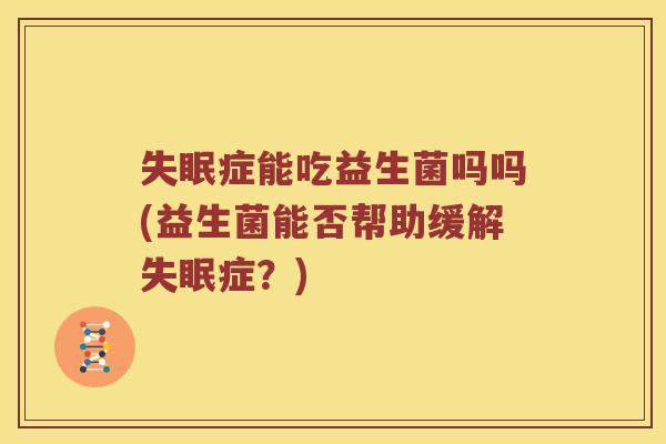 症能吃益生菌吗吗(益生菌能否帮助缓解症?) 症能吃益生菌吗吗(益生菌能否帮助缓解症?)