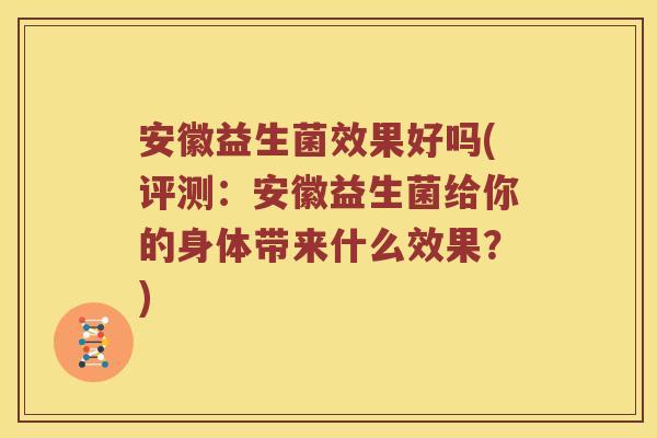 安徽益生菌效果好吗(评测：安徽益生菌给你的身体带来什么效果？)