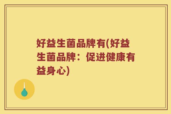 好益生菌品牌有(好益生菌品牌：促进健康有益身心)