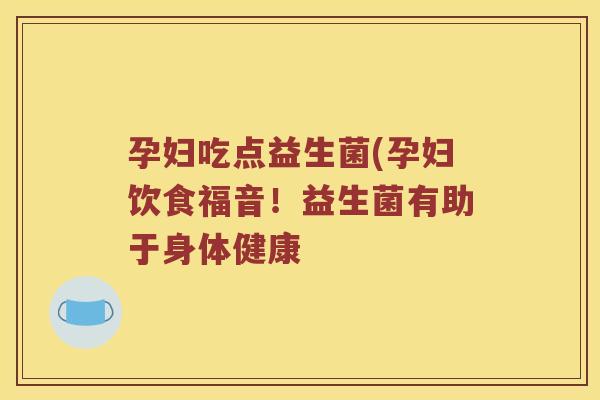 孕妇吃点益生菌(孕妇饮食福音！益生菌有助于身体健康