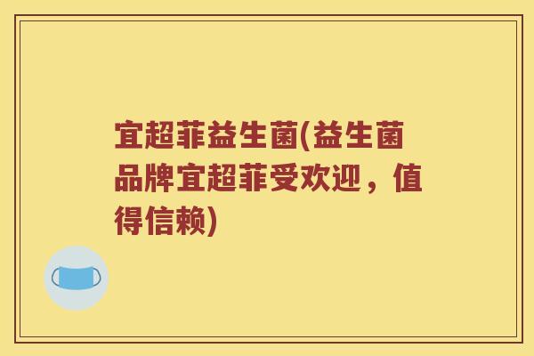 宜超菲益生菌(益生菌品牌宜超菲受欢迎，值得信赖)
