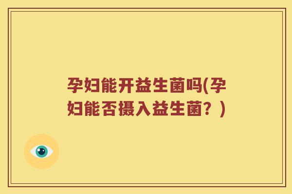 孕妇能开益生菌吗(孕妇能否摄入益生菌？)