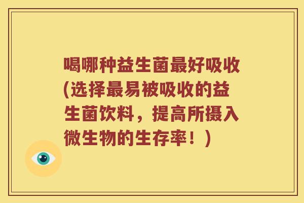 喝哪种益生菌最好吸收(选择最易被吸收的益生菌饮料，提高所摄入微生物的生存率！)