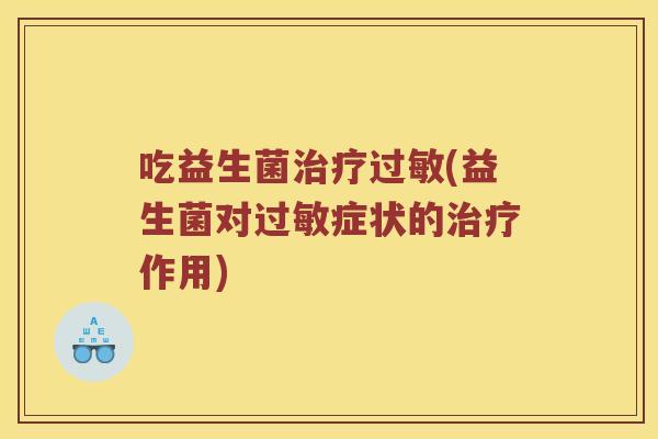 吃益生菌治疗过敏(益生菌对过敏症状的治疗作用)