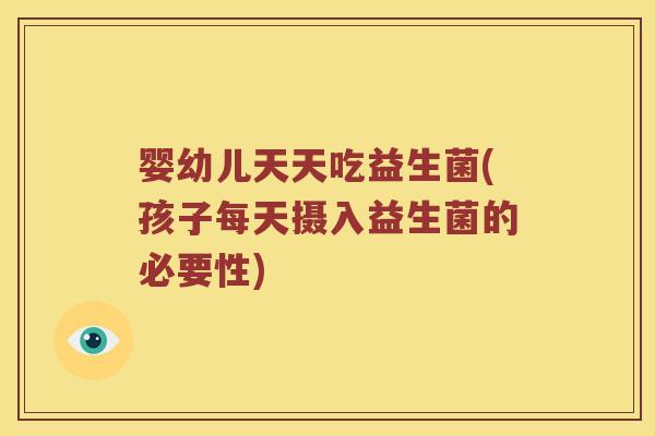 婴幼儿天天吃益生菌(孩子每天摄入益生菌的必要性)