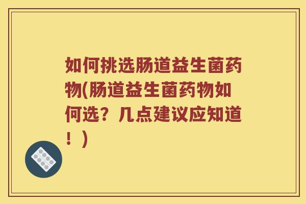 如何挑选肠道益生菌(肠道益生菌如何选?几点建议应知道!) 如何挑选肠道益生菌(肠道益生菌如何选?几点建议应知道!)