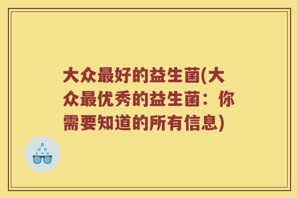 大众最好的益生菌(大众最优秀的益生菌：你需要知道的所有信息)
