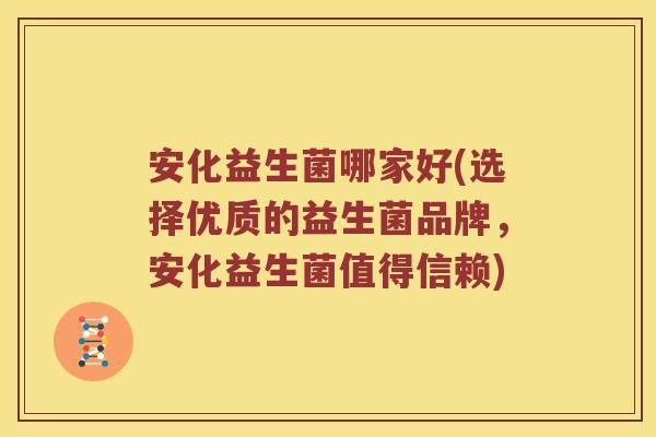 安化益生菌哪家好(选择优质的益生菌品牌,安化益生菌值得信赖) 安化益生菌哪家好(选择优质的益生菌品牌,安化益生菌值得信赖)