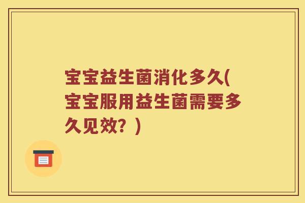 宝宝益生菌消化多久(宝宝服用益生菌需要多久见效？)