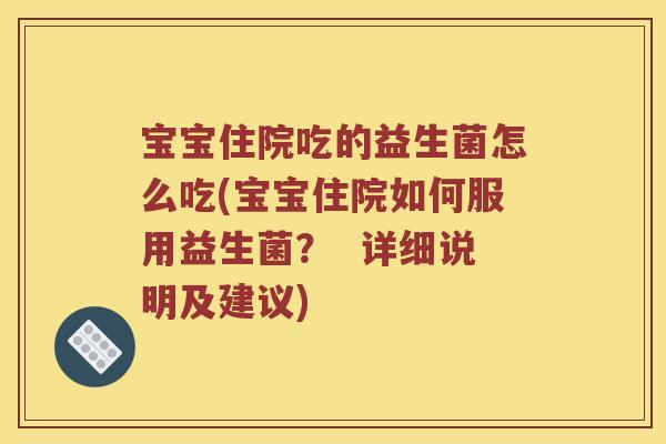 宝宝住院吃的益生菌怎么吃(宝宝住院如何服用益生菌？  详细说明及建议)