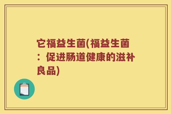 它福益生菌(福益生菌：促进肠道健康的滋补良品)