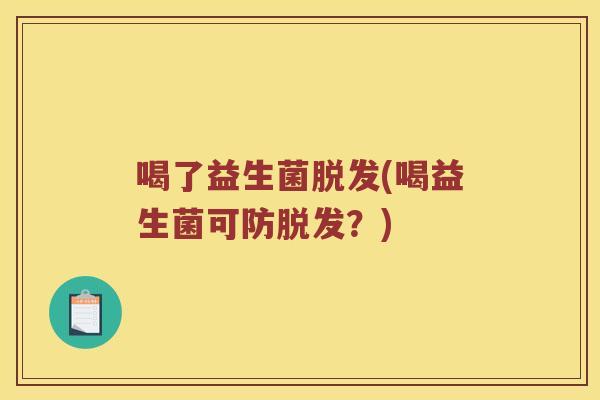 喝了益生菌(喝益生菌可防？)