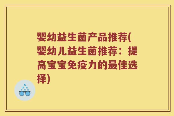 婴幼益生菌产品推荐(婴幼儿益生菌推荐：提高宝宝力的佳选择)