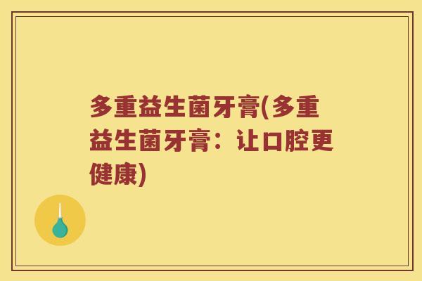 多重益生菌牙膏(多重益生菌牙膏：让口腔更健康)