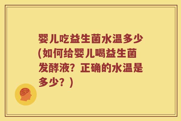 婴儿吃益生菌水温多少(如何给婴儿喝益生菌发酵液？正确的水温是多少？)