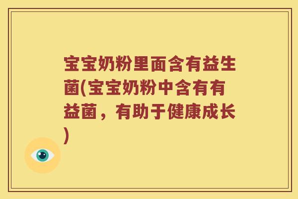 宝宝奶粉里面含有益生菌(宝宝奶粉中含有有益菌，有助于健康成长)