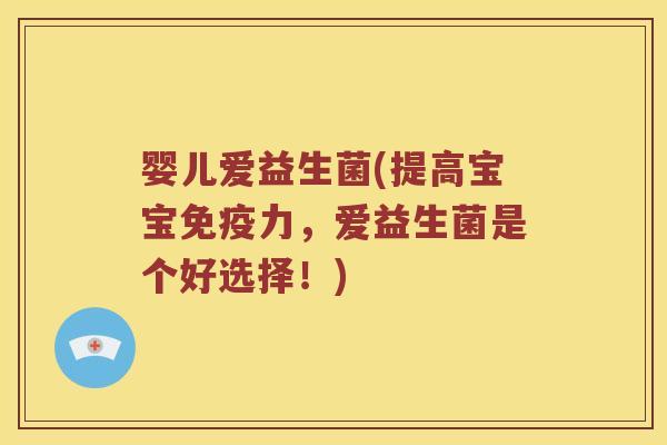 婴儿爱益生菌(提高宝宝力，爱益生菌是个好选择！)