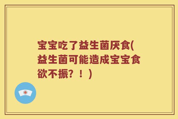 宝宝吃了益生菌厌食(益生菌可能造成宝宝食欲不振？！)