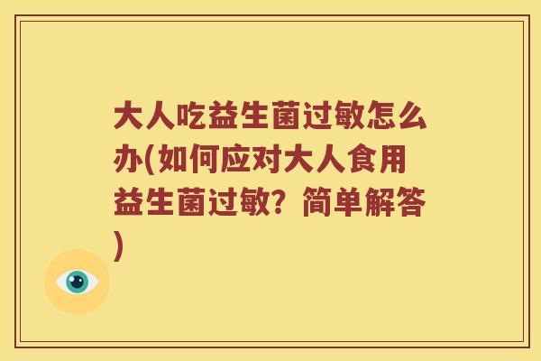 大人吃益生菌过敏怎么办(如何应对大人食用益生菌过敏？简单解答)