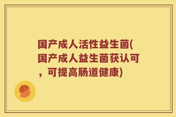 国产成人活性益生菌(国产成人益生菌获认可,可提高肠道健康) 国产成人活性益生菌(国产成人益生菌获认可,可提高肠道健康)