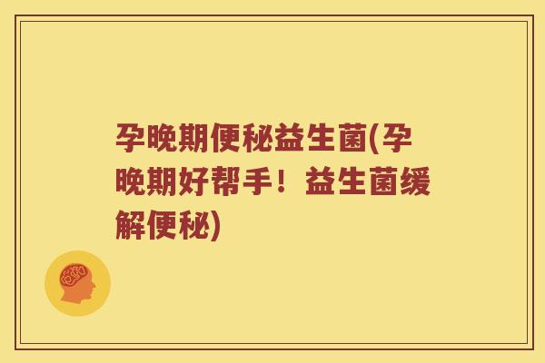 孕晚期益生菌(孕晚期好帮手!益生菌缓解) 孕晚期益生菌(孕晚期好帮手!益生菌缓解)
